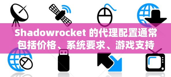 Shadowrocket 的代理配置通常包括价格、系统要求、游戏支持以及其他配置选项。以下是一些常见的配置信息