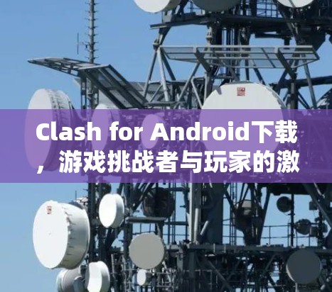 Clash for Android下载，游戏挑战者与玩家的激情碰撞