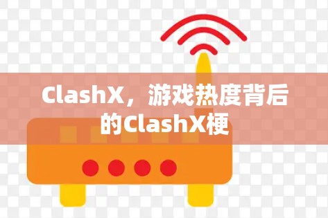 ClashX,游戏热度背后的ClashX梗