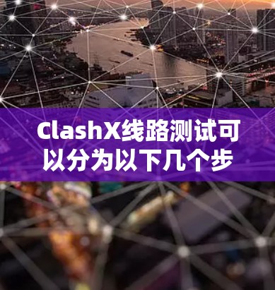 ClashX线路测试可以分为以下几个步骤，确保设备正常工作并满足用户需求