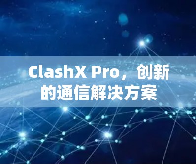ClashX Pro,创新的通信解决方案 ClashX Pro,创新的通信解决方案