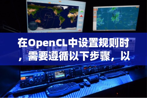 在OpenCL中设置规则时,需要遵循以下步骤,以确保最佳性能和效率 在OpenCL中设置规则时,需要遵循以下步骤,以确保最佳性能和效率