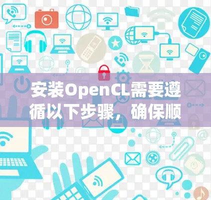 安装OpenCL需要遵循以下步骤，确保顺利运行