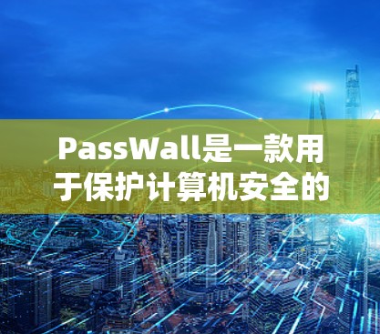 PassWall是一款用于保护计算机安全的软件。如果你想下载并安装它,可以按照以下步骤进行
