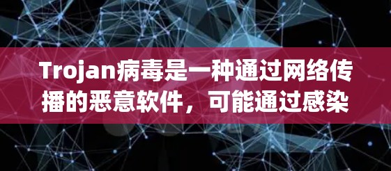 Trojan病毒是一种通过网络传播的恶意软件，可能通过感染其他计算机或文件，导致系统崩溃或数据丢失。以下是关于Trojan病毒的详细分析