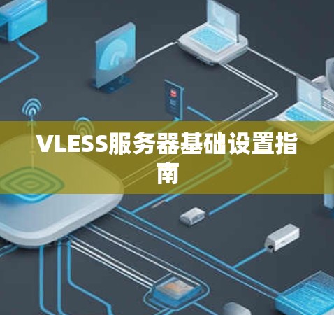 VLESS服务器基础设置指南 VLESS服务器基础设置指南