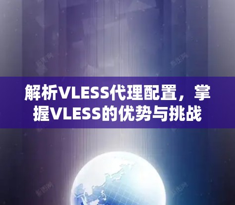 解析VLESS代理配置,掌握VLESS的优势与挑战 解析VLESS代理配置,掌握VLESS的优势与挑战