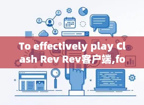 To effectively play Clash Rev Rev客户端,follow this organized approach: To effectively play Clash Rev Rev客户端,follow this organized approach:
