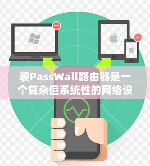 装PassWall路由器是一个复杂但系统性的网络设备安装过程,以下是详细的步骤指南 装PassWall路由器是一个复杂但系统性的网络设备安装过程,以下是详细的步骤指南