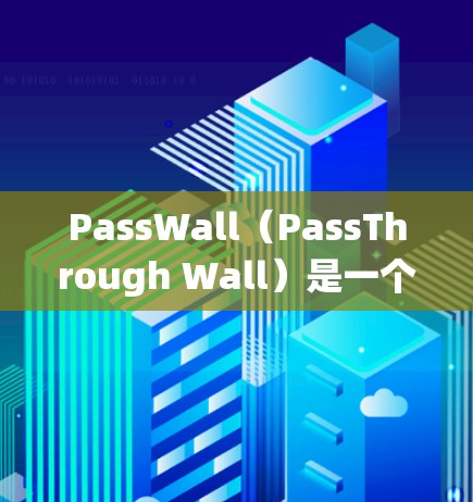 PassWall（PassThrough Wall）是一个用于安全软件的工具，旨在保护计算机系统免受恶意软件、病毒和攻击的威胁。以下是一个详细的PassWall使用方法，涵盖其基本步骤