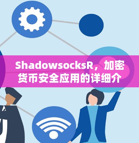 ShadowsocksR,加密货币安全应用的详细介绍 ShadowsocksR,加密货币安全应用的详细介绍