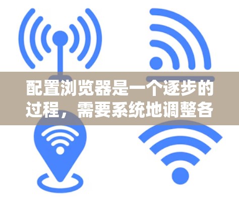 配置浏览器是一个逐步的过程,需要系统地调整各个设置以确保安全、高效和流畅。以下是一个系统化的指南,帮助您顺利配置浏览器并获得最佳体验 配置浏览器是一个逐步的过程,需要系统地调整各个设置以确保安全、高效和流畅。以下是一个系统化的指南,帮助您顺利配置浏览器并获得最佳体验