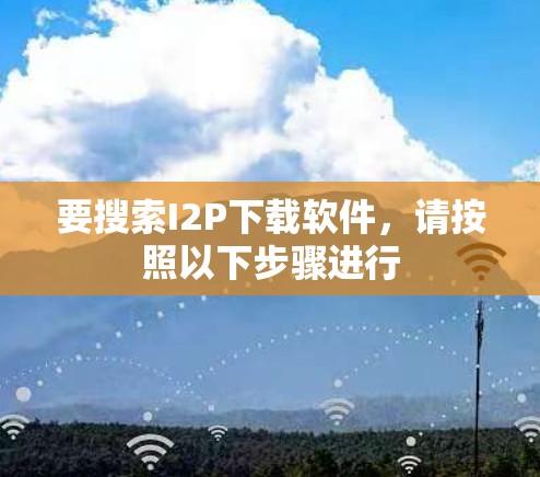 要搜索I2P下载软件,请按照以下步骤进行 要搜索I2P下载软件,请按照以下步骤进行