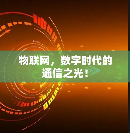 物联网,数字时代的通信之光! 物联网,数字时代的通信之光!