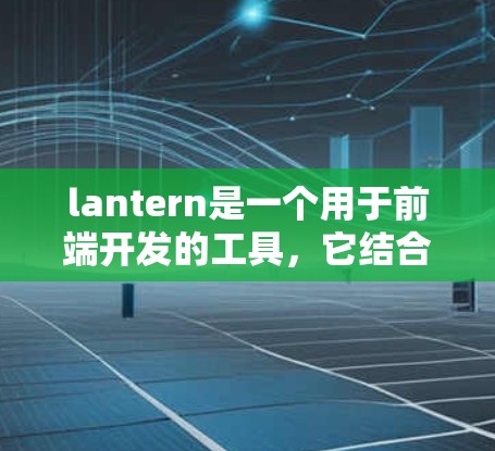 lantern是一个用于前端开发的工具,它结合了多种设计和功能,旨在简化代码生成和维护。以下是关于lantern的详细说明 lantern是一个用于前端开发的工具,它结合了多种设计和功能,旨在简化代码生成和维护。以下是关于lantern的详细说明