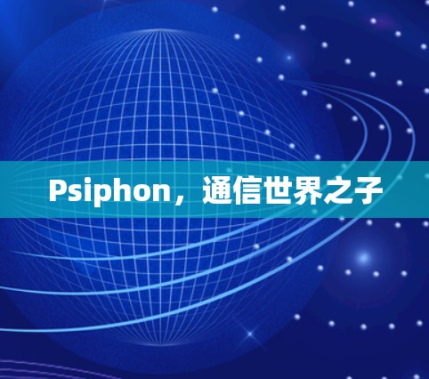 Psiphon,通信世界之子 Psiphon,通信世界之子