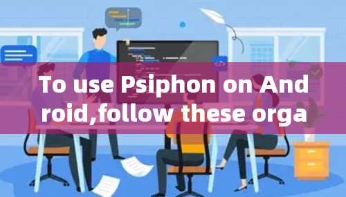 To use Psiphon on Android,follow these organized steps: