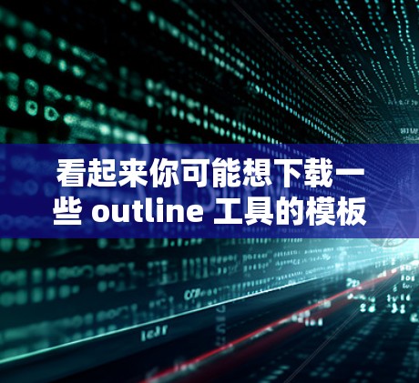 看起来你可能想下载一些 outline 工具的模板或下载一些资源。以下是一些常见的在线工具和平台，你可以根据自己的需求选择下载