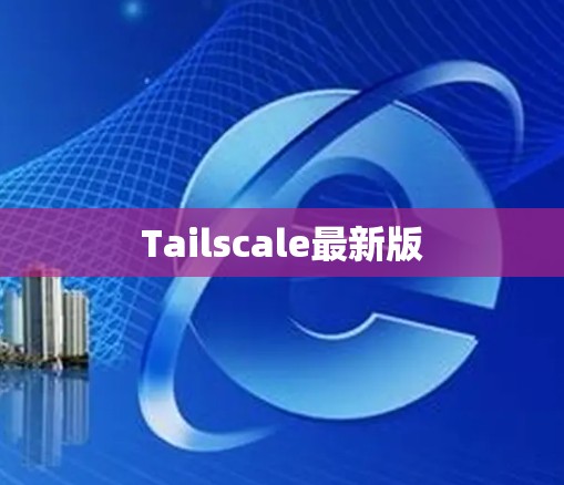 Tailscale最新版 Tailscale最新版