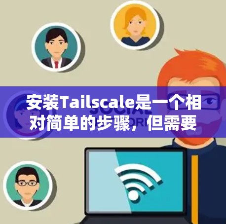 安装Tailscale是一个相对简单的步骤,但需要仔细处理,确保每个步骤都正确执行。以下是详细的安装步骤