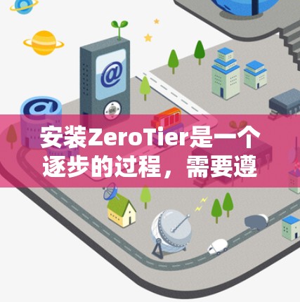 安装ZeroTier是一个逐步的过程,需要遵循以下步骤 安装ZeroTier是一个逐步的过程,需要遵循以下步骤