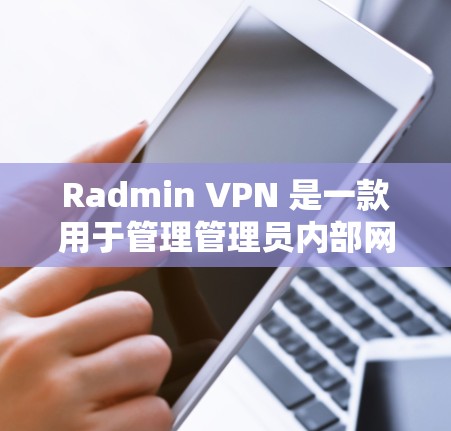 Radmin VPN 是一款用于管理管理员内部网络安全的软件。它支持加密传输、端口管理、多因素认证等功能，确保数据传输的安全性。以下是对 Radmin VPN 配置的教程