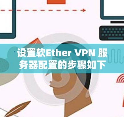 设置软Ether VPN 服务器配置的步骤如下 设置软Ether VPN 服务器配置的步骤如下