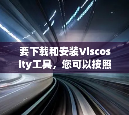 要下载和安装Viscosity工具，您可以按照以下步骤操作