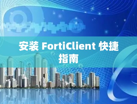 安装 FortiClient 快捷指南