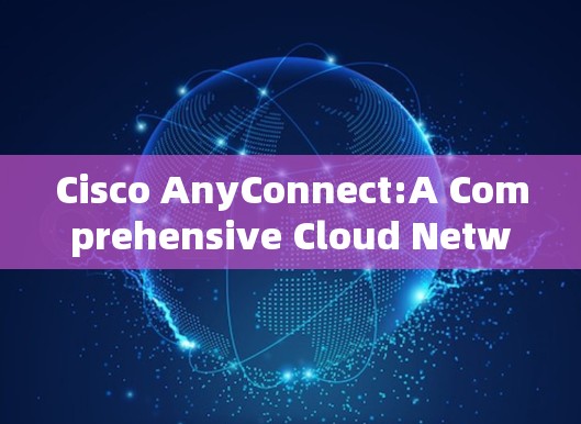 Cisco AnyConnect:A Comprehensive Cloud Networking Solution