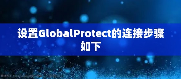 设置GlobalProtect的连接步骤如下 设置GlobalProtect的连接步骤如下