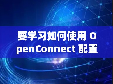 要学习如何使用 OpenConnect 配置文件，可以按照以下步骤进行