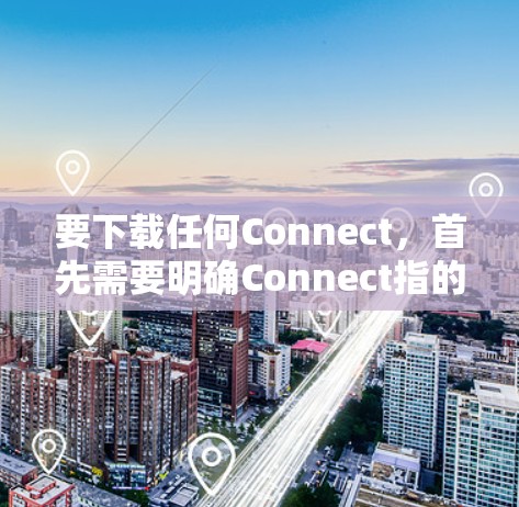 要下载任何Connect,首先需要明确Connect指的是什么。Connect可能有多种含义,具体取决于上下文。如果你指的是 要下载任何Connect,首先需要明确Connect指的是什么。Connect可能有多种含义,具体取决于上下文。如果你指的是