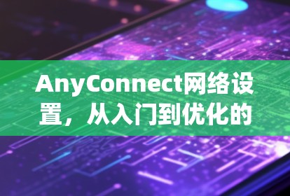 AnyConnect网络设置，从入门到优化的最佳实践