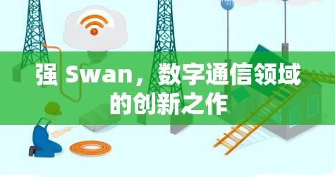 强 Swan,数字通信领域的创新之作 强 Swan,数字通信领域的创新之作
