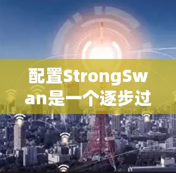 配置StrongSwan是一个逐步过程，您可以按照以下步骤进行
