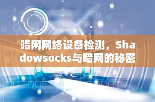 暗网网络设备检测,Shadowsocks与暗网的秘密 暗网网络设备检测,Shadowsocks与暗网的秘密