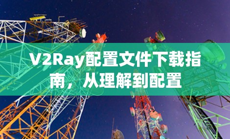 V2Ray配置文件下载指南，从理解到配置