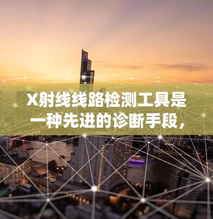 X射线线路检测工具是一种先进的诊断手段,主要用于电力系统中评估线路状态。以下是关于X射线线路检测工具的详细说明 X射线线路检测工具是一种先进的诊断手段,主要用于电力系统中评估线路状态。以下是关于X射线线路检测工具的详细说明