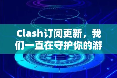 Clash订阅更新,我们一直在守护你的游戏体验!