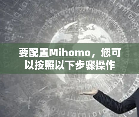 要配置Mihomo,您可以按照以下步骤操作