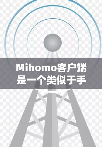 Mihomo客户端是一个类似于手机的客户端，允许用户通过网络访问手机应用。以下是一些常见的设置项和步骤，帮助你设置Mihomo客户端
