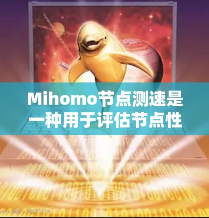 Mihomo节点测速是一种用于评估节点性能的工具，主要通过运行特定的测试程序来检测服务器的负载、延迟和资源使用情况。它通常用于测试服务器的响应速度、网络带宽以及资源利用率，帮助用户优化服务器性能