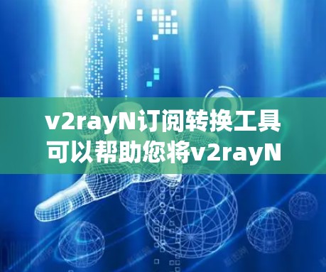 v2rayN订阅转换工具可以帮助您将v2rayN订阅转换到其他云服务提供商或订阅平台。以下是一些常见的步骤和方法,帮助您进行转换 v2rayN订阅转换工具可以帮助您将v2rayN订阅转换到其他云服务提供商或订阅平台。以下是一些常见的步骤和方法,帮助您进行转换