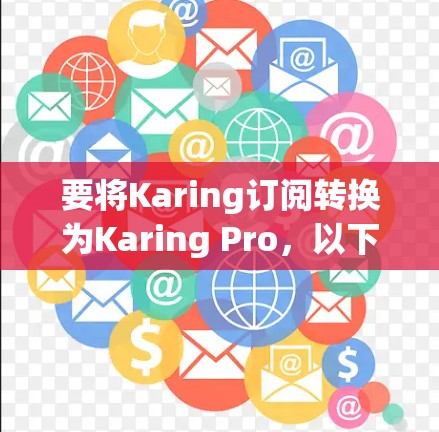 要将Karing订阅转换为Karing Pro，以下是一些可能的步骤和方法