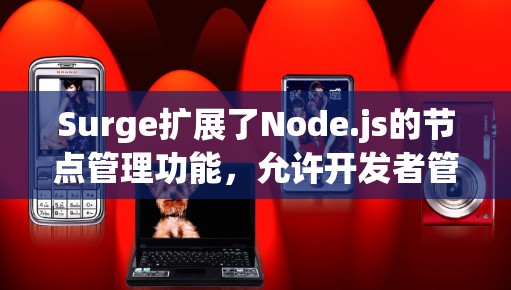 Surge扩展了Node.js的节点管理功能,允许开发者管理多个数据库节点。以下是对Surge节点管理的详细指南 Surge扩展了Node.js的节点管理功能,允许开发者管理多个数据库节点。以下是对Surge节点管理的详细指南
