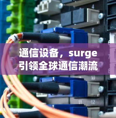 通信设备,surge引领全球通信潮流 通信设备,surge引领全球通信潮流