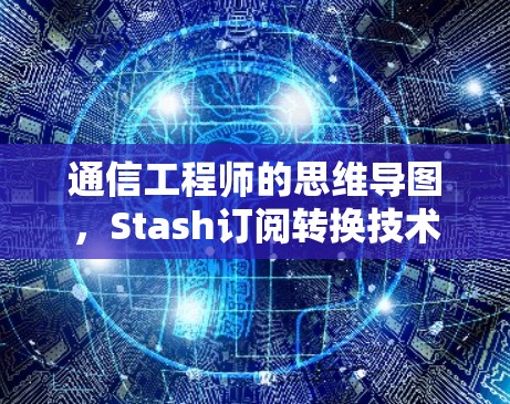 通信工程师的思维导图，Stash订阅转换技术解析