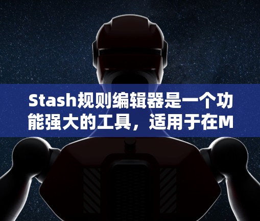 Stash规则编辑器是一个功能强大的工具,适用于在Markdown中自动生成代码或解释规则。以下是关于Stash规则编辑器的详细说明 Stash规则编辑器是一个功能强大的工具,适用于在Markdown中自动生成代码或解释规则。以下是关于Stash规则编辑器的详细说明