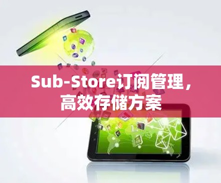 Sub-Store订阅管理,高效存储方案 Sub-Store订阅管理,高效存储方案